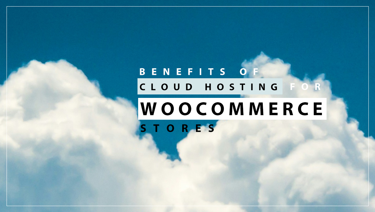 Benefits of Cloud Hosting for WooCommerce Stores
